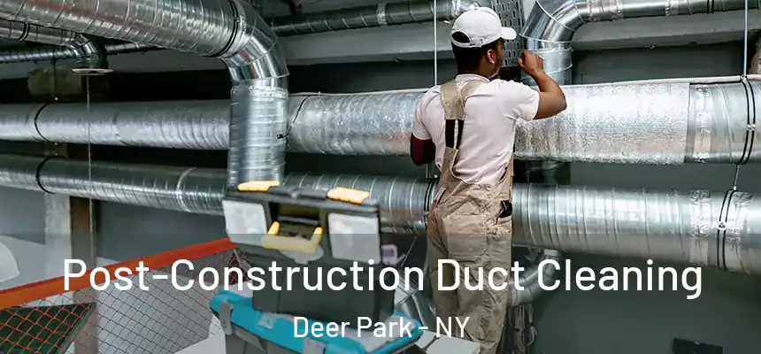 Post-Construction Duct Cleaning Deer Park - NY